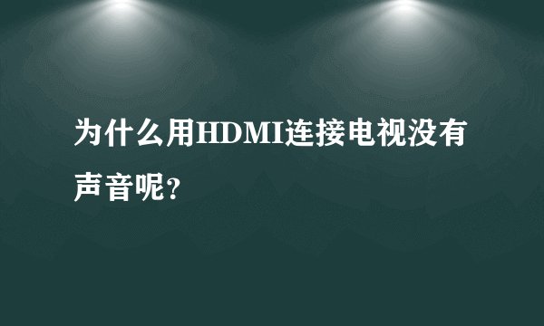 为什么用HDMI连接电视没有声音呢？