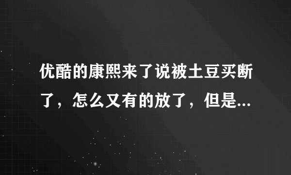 优酷的康熙来了说被土豆买断了，怎么又有的放了，但是不在首页？