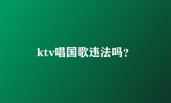 ktv唱国歌违法吗？