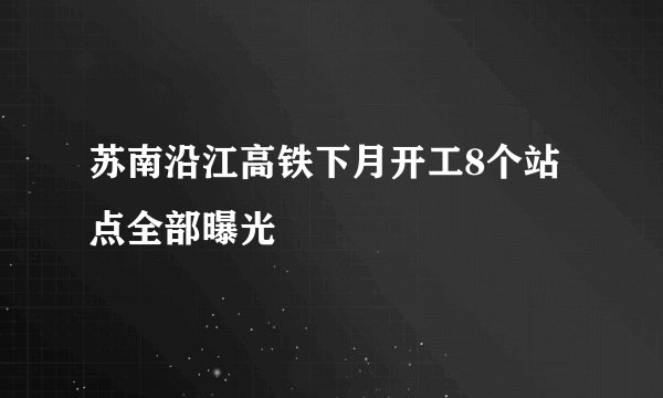苏南沿江高铁下月开工8个站点全部曝光