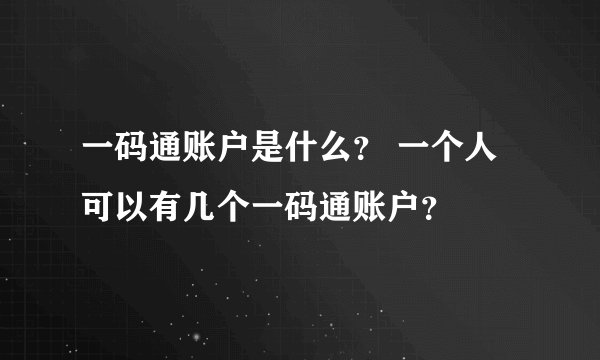 一码通账户是什么？ 一个人可以有几个一码通账户？