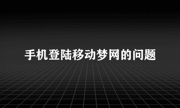 手机登陆移动梦网的问题
