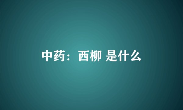 中药：西柳 是什么