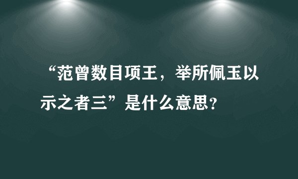 “范曾数目项王，举所佩玉以示之者三”是什么意思？