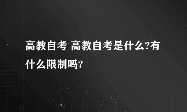 高教自考 高教自考是什么?有什么限制吗?