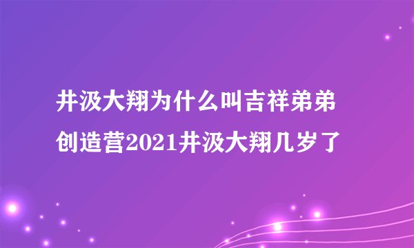 井汲大翔为什么叫吉祥弟弟 创造营2021井汲大翔几岁了