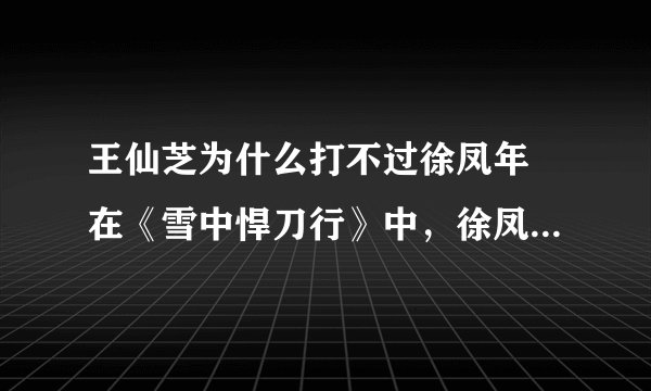 王仙芝为什么打不过徐凤年 在《雪中悍刀行》中，徐凤年为何能打败王仙芝，成为天下第一？