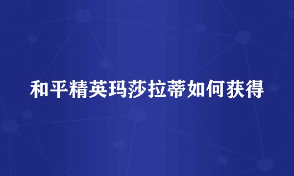 和平精英玛莎拉蒂如何获得