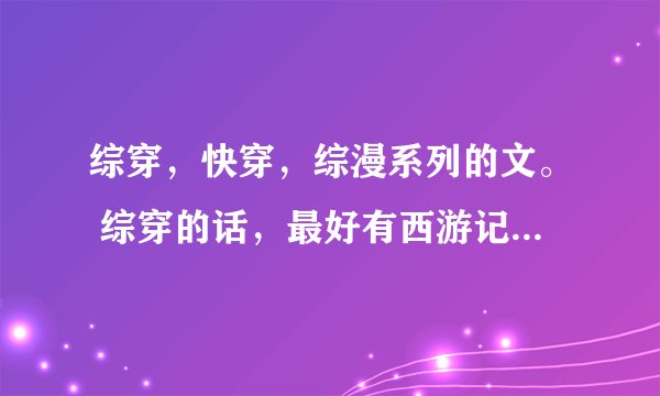 综穿，快穿，综漫系列的文。 综穿的话，最好有西游记的内容。 综漫的话，有元气少女缘结神，金色的琴弦