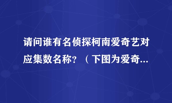 请问谁有名侦探柯南爱奇艺对应集数名称？（下图为爱奇艺的集数对应名称）
