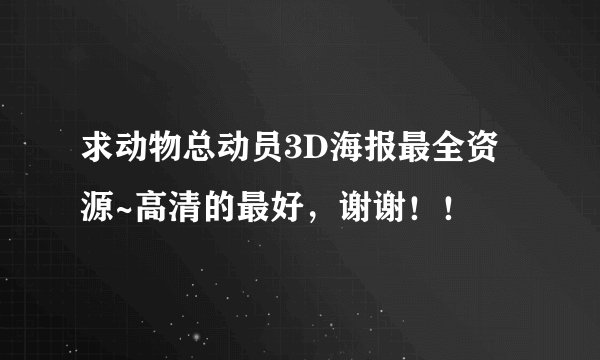 求动物总动员3D海报最全资源~高清的最好，谢谢！！