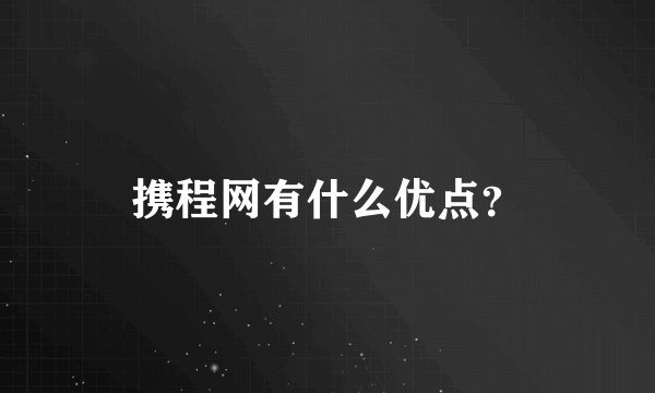 携程网有什么优点？