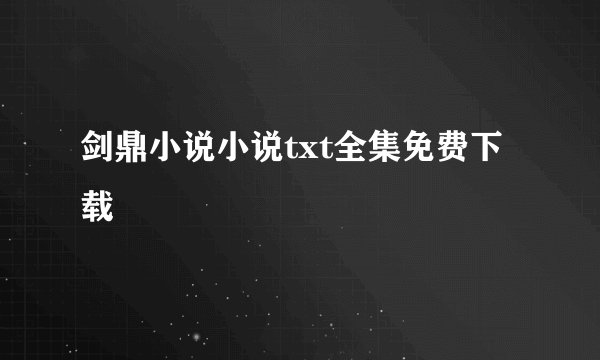 剑鼎小说小说txt全集免费下载