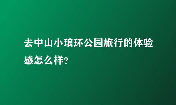 去中山小琅环公园旅行的体验感怎么样？