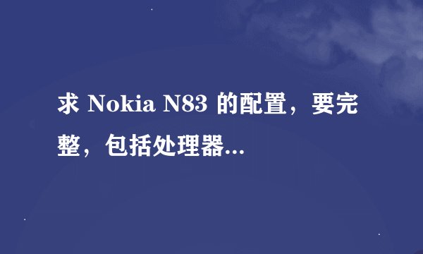 求 Nokia N83 的配置，要完整，包括处理器、Ram等