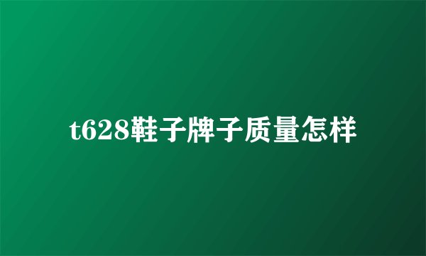 t628鞋子牌子质量怎样