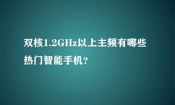 双核1.2GHz以上主频有哪些热门智能手机？