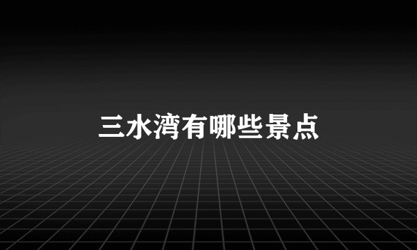 三水湾有哪些景点