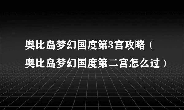 奥比岛梦幻国度第3宫攻略（奥比岛梦幻国度第二宫怎么过）