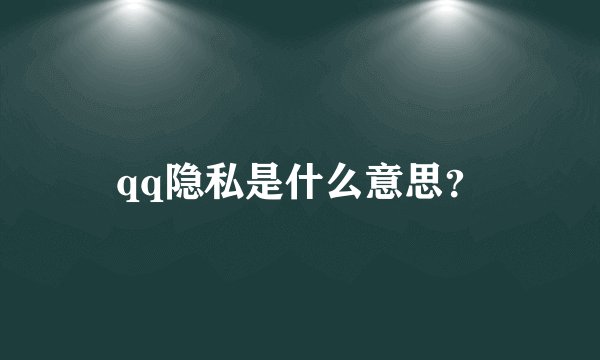 qq隐私是什么意思？