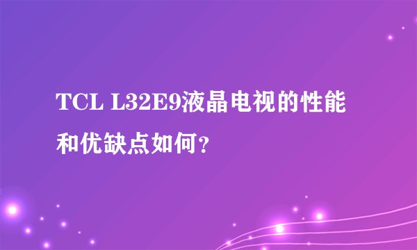 TCL L32E9液晶电视的性能和优缺点如何？