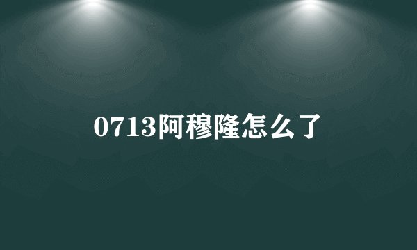 0713阿穆隆怎么了