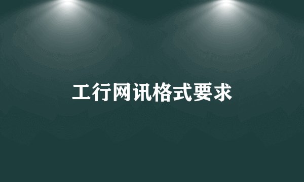 工行网讯格式要求