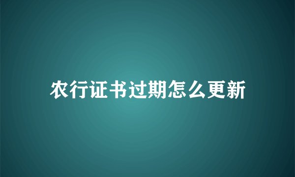 农行证书过期怎么更新