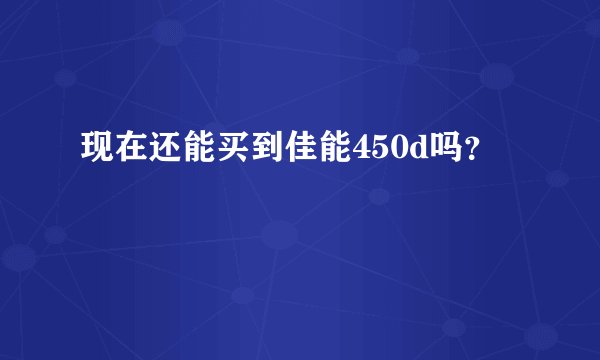 现在还能买到佳能450d吗？