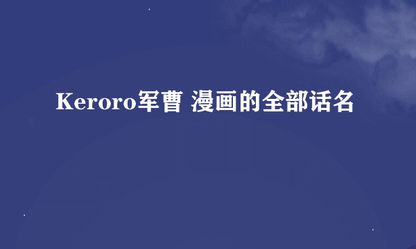 Keroro军曹 漫画的全部话名