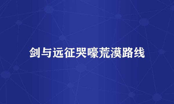 剑与远征哭嚎荒漠路线