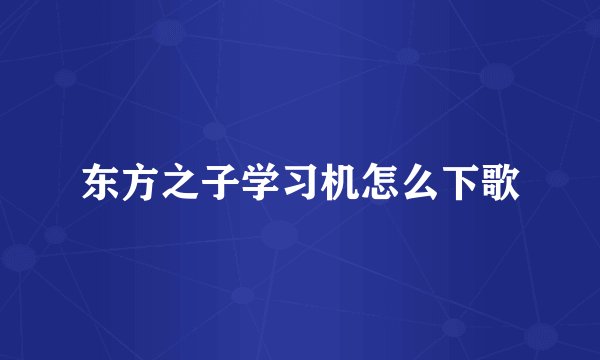 东方之子学习机怎么下歌