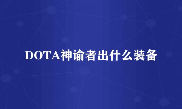 DOTA神谕者出什么装备
