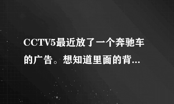 CCTV5最近放了一个奔驰车的广告。想知道里面的背景音乐。好像有女声。谢谢……