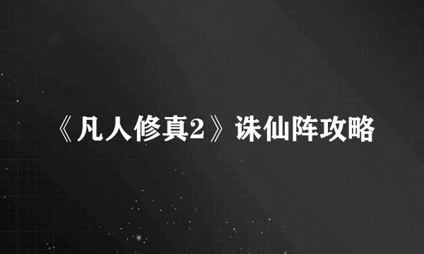 《凡人修真2》诛仙阵攻略