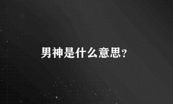 男神是什么意思？