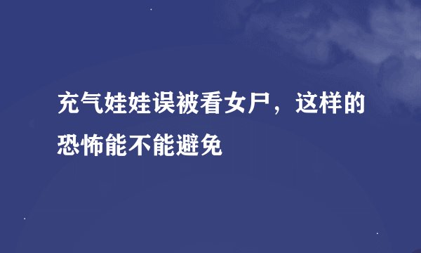 充气娃娃误被看女尸，这样的恐怖能不能避免