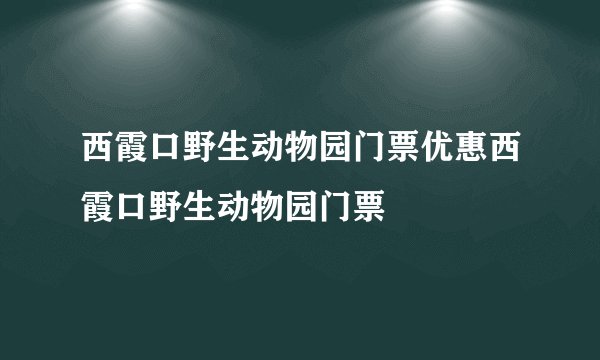 西霞口野生动物园门票优惠西霞口野生动物园门票