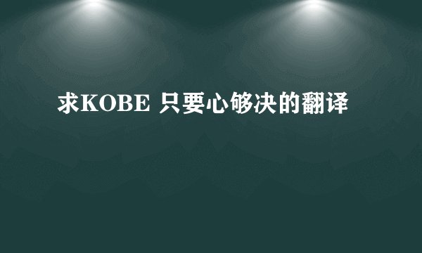 求KOBE 只要心够决的翻译