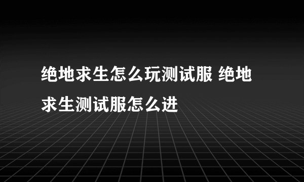 绝地求生怎么玩测试服 绝地求生测试服怎么进