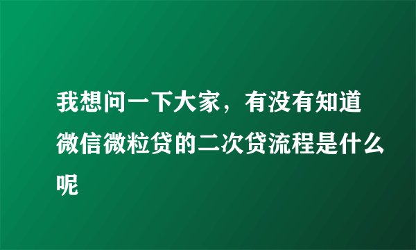 我想问一下大家，有没有知道微信微粒贷的二次贷流程是什么呢