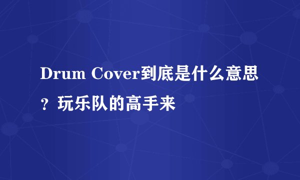 Drum Cover到底是什么意思？玩乐队的高手来