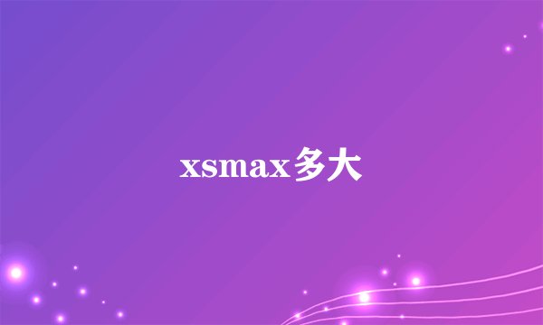 xsmax多大
