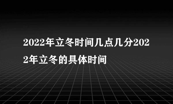2022年立冬时间几点几分2022年立冬的具体时间