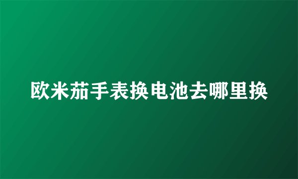 欧米茄手表换电池去哪里换