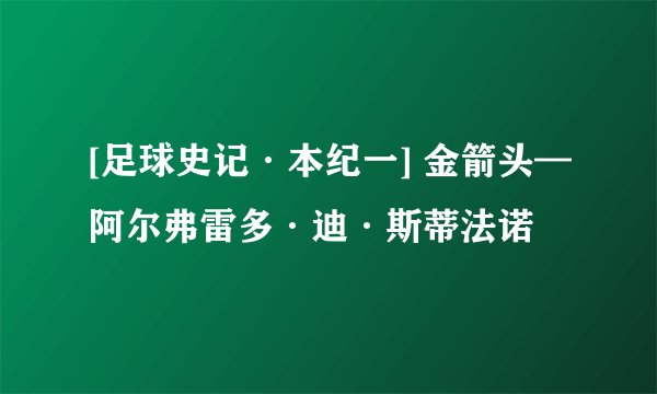 [足球史记·本纪一] 金箭头—阿尔弗雷多·迪·斯蒂法诺