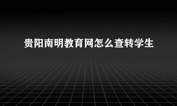 贵阳南明教育网怎么查转学生