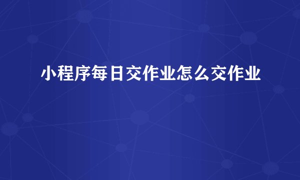 小程序每日交作业怎么交作业