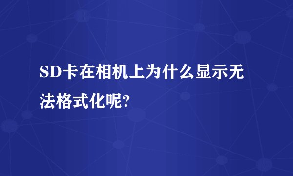 SD卡在相机上为什么显示无法格式化呢?