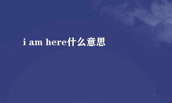 i am here什么意思